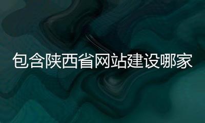 包含陕西省网站建设哪家好的词条
